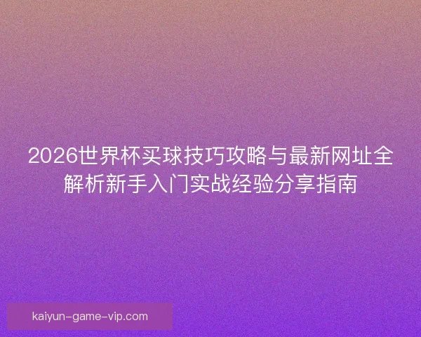 2026世界杯买球技巧攻略与最新网址全解析新手入门实战经验分享指南