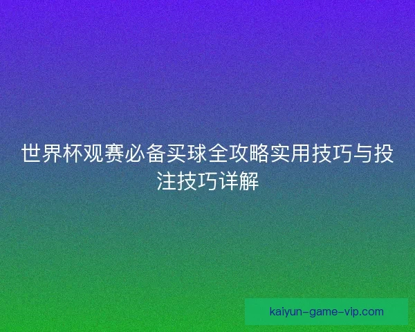 世界杯观赛必备买球全攻略实用技巧与投注技巧详解