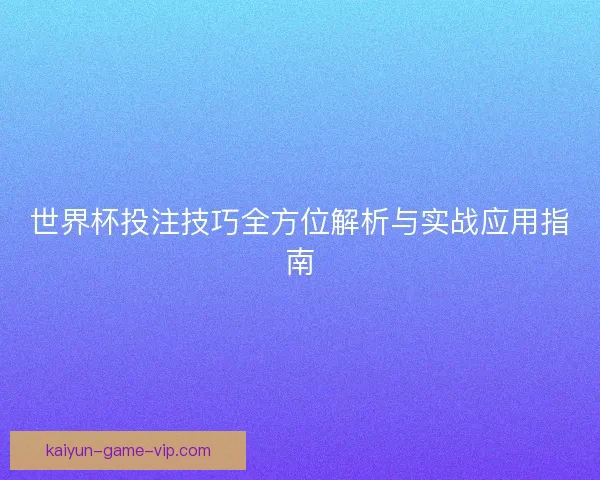 世界杯投注技巧全方位解析与实战应用指南