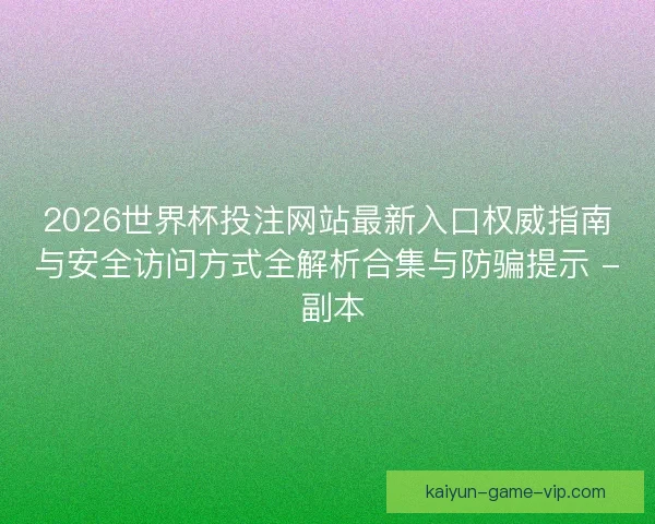 2026世界杯投注网站最新入口权威指南与安全访问方式全解析合集与防骗提示 - 副本