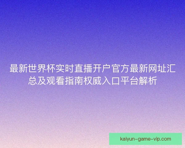 最新世界杯实时直播开户官方最新网址汇总及观看指南权威入口平台解析
